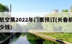 长春航空展2022年门票预订(长春航展门票多少钱)