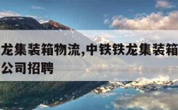 中铁铁龙集装箱物流,中铁铁龙集装箱物流股份有限公司招聘