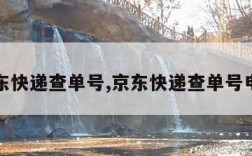 京东快递查单号,京东快递查单号电话