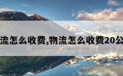 物流怎么收费,物流怎么收费20公斤