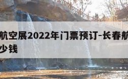 长春航空展2022年门票预订-长春航展门票多少钱